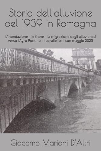 Storia dell'alluvione del 1939 in Romagna: L’inondazione – le frane – la migrazione degli alluvionati verso l’Agro Pontino - I parallelismi con maggio 2023