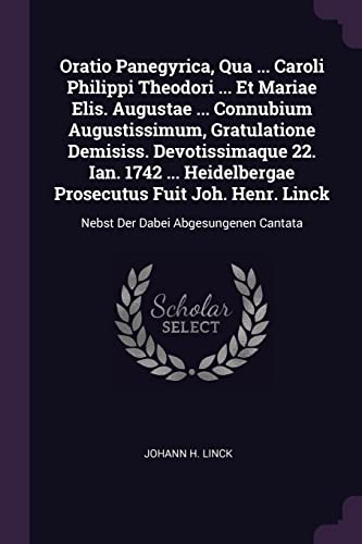 Oratio Panegyrica, Qua ... Caroli Philippi Theodori ... Et Mariae Elis. Augustae ... Connubium Augustissimum, Gratulatione Demisiss. Devotissimaque ... Linck: Nebst Der Dabei Abgesungenen Cantata