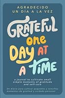 Grateful One Day At A Time - Agradecido Un Día A La Vez: Bilingual Spanish and English Gratitude Journal that Cultivates Greater Peace, Less Stress and Abundant Joy in Minutes Per Day 1736191896 Book Cover