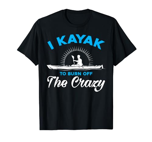 Camiseta de kayak genial: I Kayak To Burn Off The Crazy Camiseta