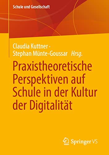 Praxistheoretische Perspektiven auf Schule in der Kultur der Digitalität: Praxistheoretische Perspektiven auf Schule im digitalen Wandel (Schule und Gesellschaft, 62, Band 62)
