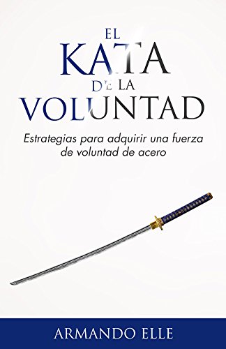 El Kata de la Voluntad: Estrategias para adquirir una fuerza de voluntad de acero. El Kata de la Voluntad: Estrategias para adquirir una fuerza de voluntad de acero.