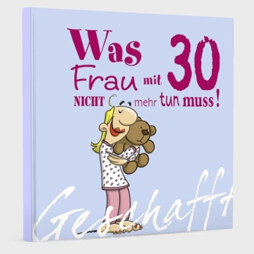 Geschafft: Was Frau mit 30 nicht mehr tun muss!: Lustiges Geschenkbuch für Frauen zum 30. Geburtstag mit witzigen Cartoons, satirischen Texten und viel Optimismus