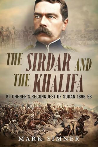 The Sirdar and the Khalifa: Kitchener’s Reconquest of Sudan 1896–98