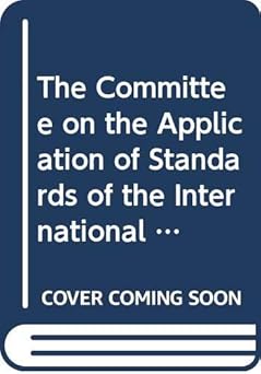 The Committee on the Application of Standards of the International Labour Conference: A Dynamic and Impact Built on Decades of Dialogue and Persuasion book cover
