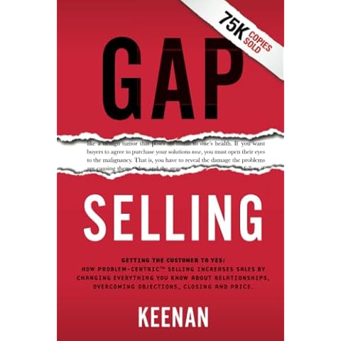 Gap Selling: Getting the Customer to Yes: How Problem-Centric Selling Increases Sales by Changing Everything You Know About Relationships, Overcoming Objections, Closing and Price Cover
