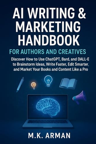 AI Writing & Marketing Handbook for Authors and Creatives: Discover How to Use ChatGPT, Bard, and DALL·E to Brainstorm Ideas, Write Faster, Edit Smarter, ... (AI-POWERED CONTENT CREATION & WRITING 4)