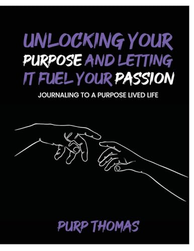 Unlocking Your Purpose and Letting It Fuel Your Passion: Journaling To A Purpose Lived Life