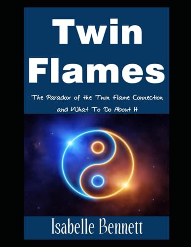 Twin Flames: The Paradox of the Twin Flame Connection and What To...