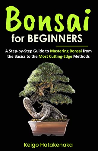 Bonsai for Beginners: A Step-by-Step Guide to Mastering Bonsai from the Basics to the Most...