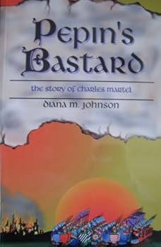 Pepin's Bastard: The Story of Charles Martel