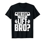 Do You Even Lift Bro - Funny Gym T-Shirt T-Shirt