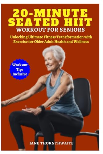 20-MINUTE SEATED HIIT WORKOUT FOR SENIORS: Unlocking Ultimate Fitness Transformation with Exercise for Older Adult Health and Wellness