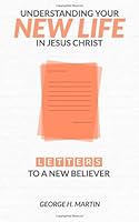 Understanding Your New Life in Jesus Christ: Letters to a New Believer 0692227636 Book Cover
