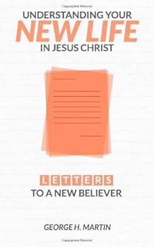 Understanding Your New Life in Jesus Christ: Letters to a New Believer