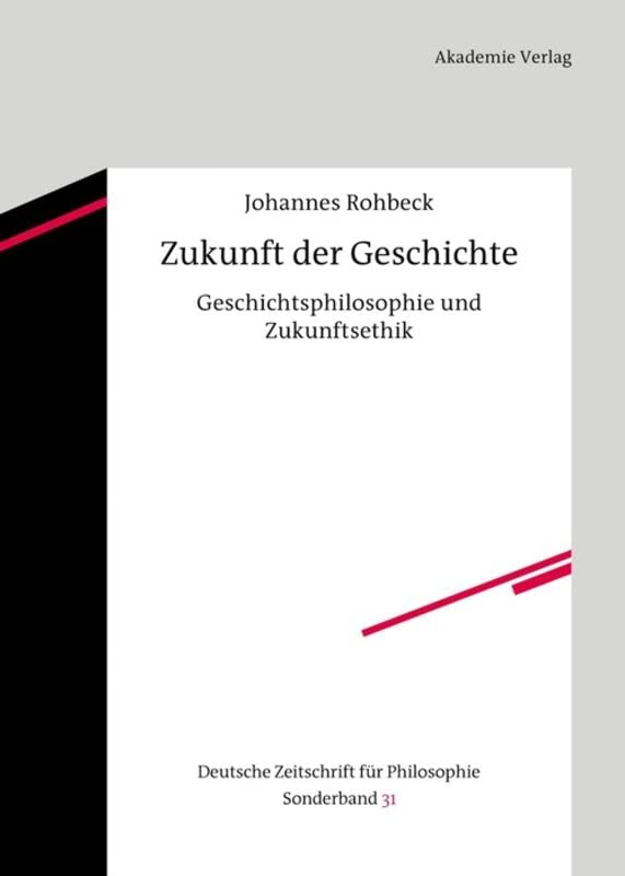 Zukunft der Geschichte: Geschichtsphilosophie und Zukunftsethik (Deutsche Zeitschrift für Philosophie / Sonderbände, 31, Band 31)