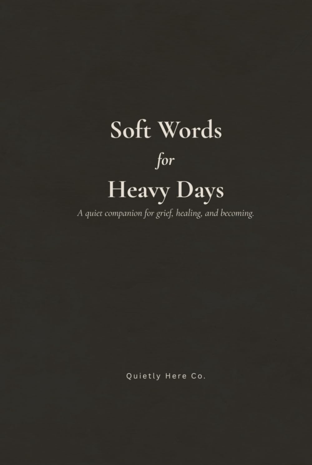 Soft Words for Heavy Days: A quiet companion for grief, healing and becoming.
