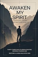 Awaken My Spirit: A Devotional for Men Who Want More From God: Thirty-Three Days to Break Routine, Rekindle Passion, and Restore a Living Walk With God B0G2KT5JJX Book Cover