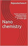  Nano chemistry: Facile synthesis of heterostructure p-LaNiO3/n-TiO2 as visible light active catalyst for photocalatytic degradation of 4-Chlorophenol (English Edition)
