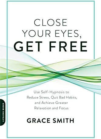 Close Your Eyes, Get Free: Use Self-Hypnosis to Reduce Stress, Quit Bad Habits, and Achieve Greater Relaxation and Focus
