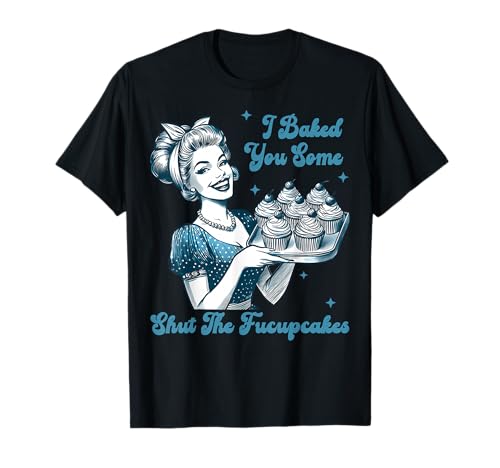Retro Vintage Housewife I Baked You Some Shut The Fucupcakes T-Shirt