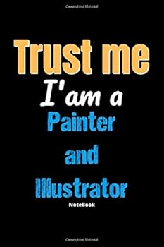 Trust Me I'm A Painter And Illustrator Notebook - Painter And Illustrator Funny Gift: Lined Notebook / Journal Gift, 120 Pages, 6x9, Soft Cover, Matte Finish