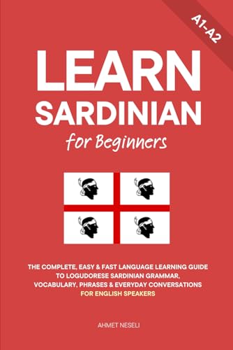 Learn Sardinian for Beginners: The Complete, Easy & Fast Language Learning Guide to Logudorese Sardinian Grammar, Vocabulary, Phrases & Everyday Conversations for English Speakers