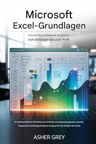 Grundlagen von Microsoft Excel: Erlernen Sie grundlegende Fähigkeiten vom Anfänger bis zum Profi: Ein praxisorientierter Workshop zum Erlernen von ......