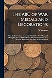 The ABC of war Medals and Decorations: Being the History of the Manner in Which They Were won, and a Complete Record of Their Award, Their ... They are Named and how They are Counterfeited