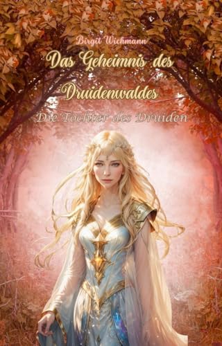 Das Geheimnis des Druidenwaldes: Die Tochter des Druiden (Rituale, Bräuche, Traditionen und Weisheiten der Kelten (Keltische Geschichte nicht nur für Kinder) 3)