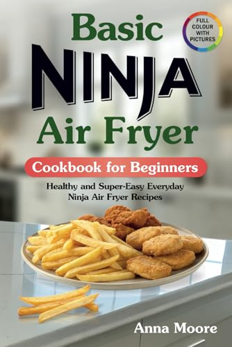 Basic Ninja Air Fryer Cookbook for Beginners: Healthy and Super-Easy Everyday Ninja Air Fryer Recipes. (with Colourful Pictures) Basic Ninja Air Fryer Cookbook for Beginners: Healthy and Super-Easy Everyday Ninja Air Fryer Recipes. (with Colourful Pictures)
