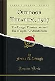 Outdoor Theaters, 1917: The Design, Construction and Use of Open-Air Auditoriums (Classic Reprint) (English Edition)