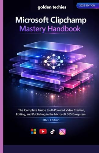 MICROSOFT CLIPCHAMP MASTERY HANDBOOK: THE COMPLETE GUIDE TO AI-POWERED VIDEO CREATION, EDITING, AND PUBLISHING IN THE MICROSOFT 365 ECOSYSTEM (2026 EDITION)