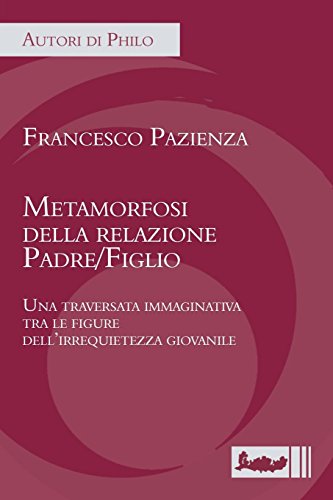 Metamorfosi della relazione padre/figlio. Una traversata immaginativa tra le figure dell'irrequietezza giovanile Metamorfosi della relazione padre/figlio. Una traversata immaginativa tra le figure dell'irrequietezza giovanile