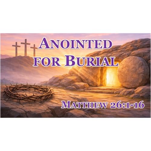 Anointed for Burial (Matthew 26:1-16)