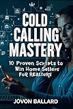 Cold Calling Mastery: 10 Proven Scripts to Win Home Sellers: The Ultimate Guide to Turning Cold Calls into Closed Deals!