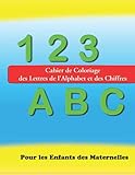 Cahier de Coloriage des Lettres de l'Alphabet et des Chiffres pour les Enfants des Maternelles: Mon Premier cahier d'activités pour enfants de 3 à 5 ... Grande Format 70 page (French Edition)