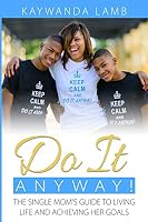 Do It Anyway!: The Single Mom's Guide to Living Life and Achieving Her Goals 1503120899 Book Cover