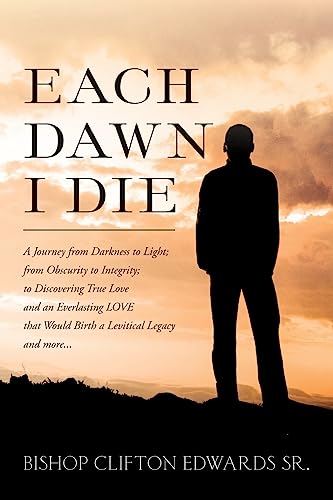 Each Dawn I Die: A journey from darkness to light; from obscurity to integrity; to discovering true love and an everlasting LOVE that would birth a Levitical Legacy and more...