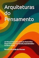 Arquiteturas do Pensamento: um Manual Didático de Leitura em Teoria Crítica (Jürgen Habermas, Axel Honneth, Seyla Benhabib e Iris Marion Young) (Portuguese Edition) B0F5MQ9BXP Book Cover