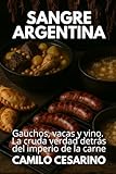 Sangre Argentina: Gauchos, vacas y vino. La cruda verdad detrás del imperio de la carne (Crudo y Sin Filtro) (Spanish Edition)