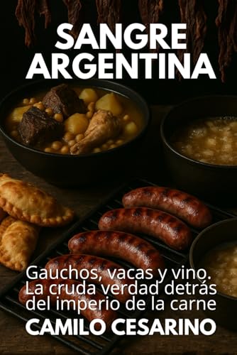 Sangre Argentina: Gauchos, vacas y vino. La cruda verdad detrás del imperio de la carne (Crudo y Sin Filtro) (Spanish Edition)