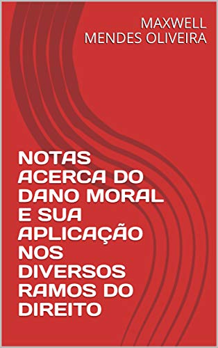NOTAS ACERCA DO DANO MORAL E SUA APLICAÇÃO NOS DIVERSOS RAMOS DO DIREITO - MENDES OLIVEIRA, MAXWELL