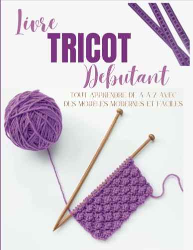Livre Tricot Debutant: Tout Apprendre de A à Z avec des Modèles Modernes et Faciles