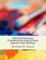 Colorful Emotions: A Workbook to Help Children Express Their Feelings 1505443989 Book Cover