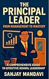 The Principal Leader: From Management to Mastery (Academic Books By Sanjay Mandavi Book 18)