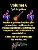  Volume 6 tablatures et paroles pour guitare de chansons françaises cultes des années 2000: Pour débutants et intermédiaires