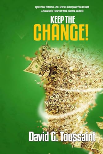 Keep The Change: Ignite Your Potential: 20+Stories to Empower You to Build a Successful Future in Work, Finance, and Life (When Money Gets Personal)