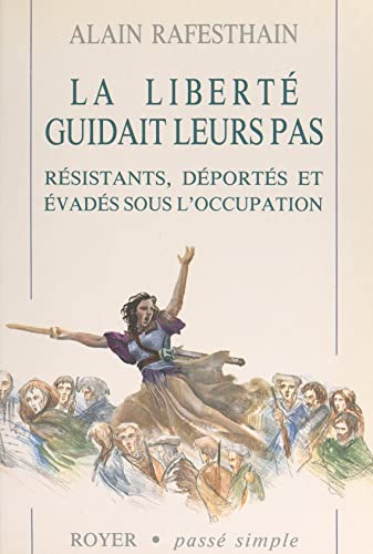 La liberté guidait leurs pas: Résistants, déportés et évadés sous l'Occupation (French Edition)