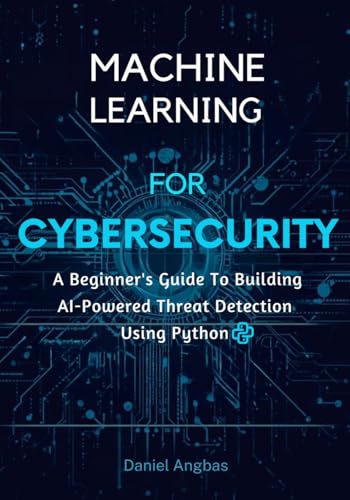 Machine Learning For Cybersecurity: A Beginner's Guide to Building AI-Powered Threat Detection Tools in Python